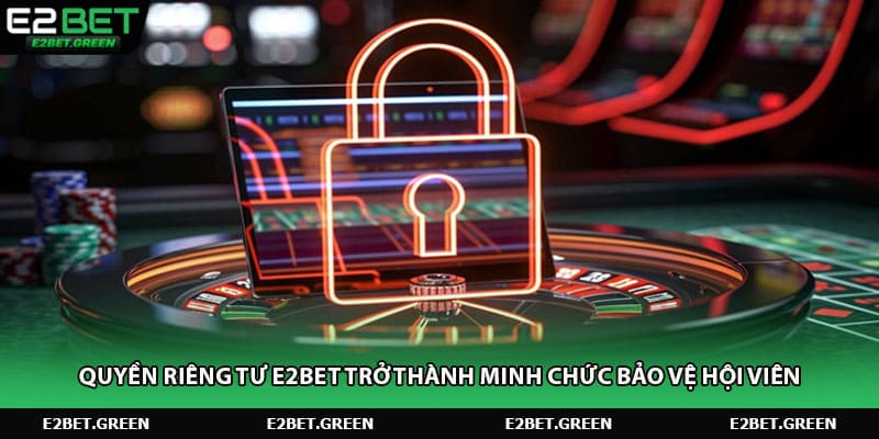 Quyền riêng tư E2BET trở thành minh chức bảo vệ hội viên